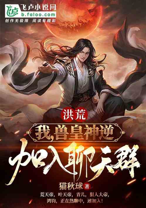 洪荒：我，兽皇神逆，加入群聊！