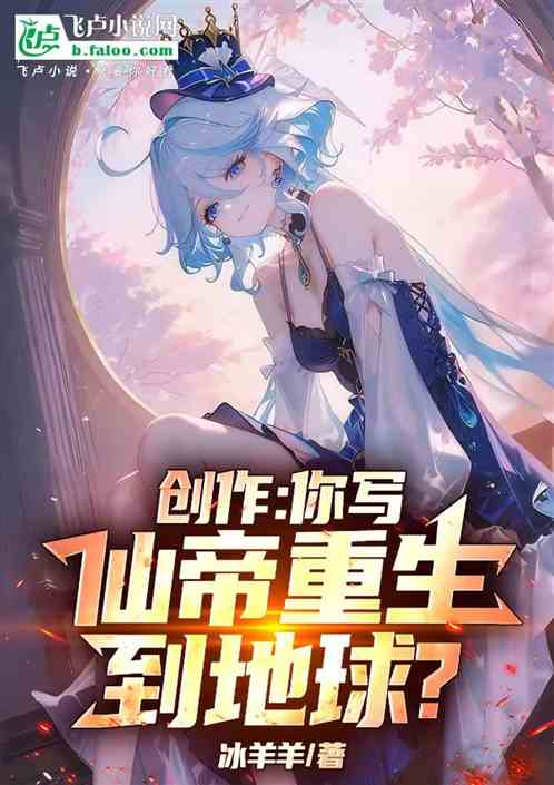 创作：你写仙帝重生到地球？